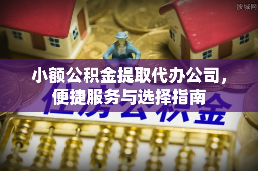 北投小额公积金提取代办公司，便捷服务与选择指南