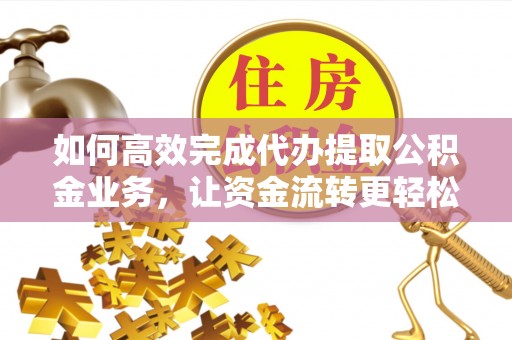 北投如何高效完成代办提取公积金业务，让资金流转更轻松