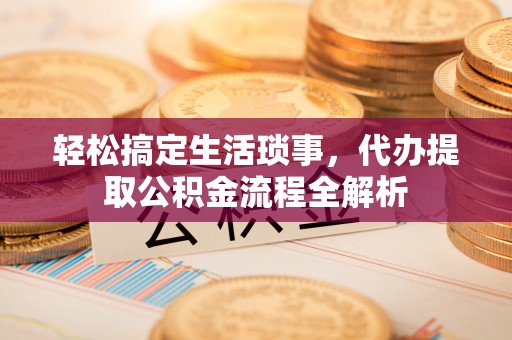 北投轻松搞定生活琐事，代办提取公积金流程全解析