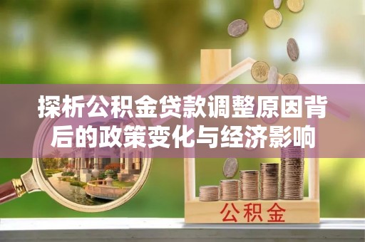 北投探析公积金贷款调整原因背后的政策变化与经济影响