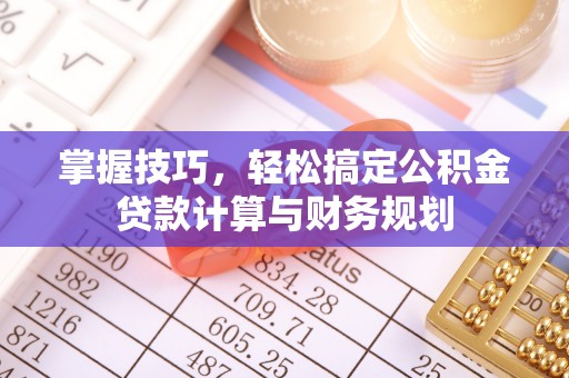 北投掌握技巧，轻松搞定公积金贷款计算与财务规划