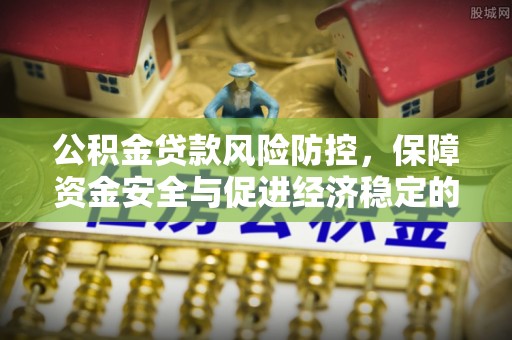 北投公积金贷款风险防控，保障资金安全与促进经济稳定的关键策略