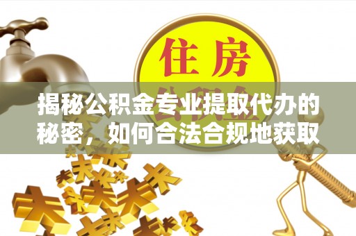 北投揭秘公积金专业提取代办的秘密，如何合法合规地获取你的住房基金？