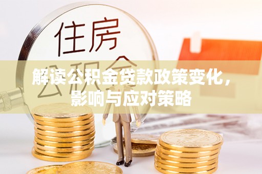 北投解读公积金贷款政策变化，影响与应对策略