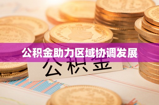 北投公积金助力区域协调发展