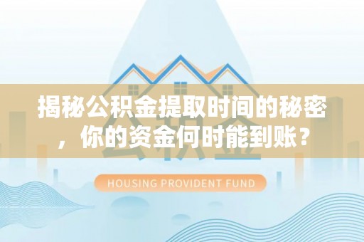 北投揭秘公积金提取时间的秘密，你的资金何时能到账？