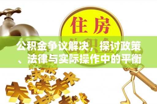北投公积金争议解决，探讨政策、法律与实际操作中的平衡之道