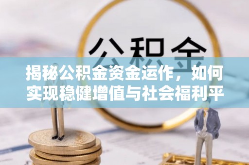 北投揭秘公积金资金运作，如何实现稳健增值与社会福利平衡