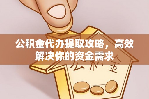 北投公积金代办提取攻略，高效解决你的资金需求