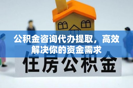 北投公积金咨询代办提取，高效解决你的资金需求