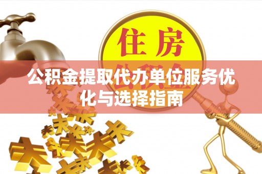 北投公积金提取代办单位服务优化与选择指南