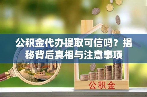 北投公积金代办提取可信吗？揭秘背后真相与注意事项