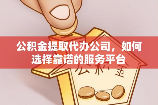 北投公积金提取代办公司，如何选择靠谱的服务平台
