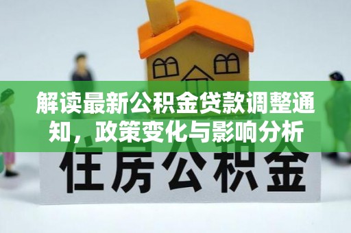 北投解读最新公积金贷款调整通知，政策变化与影响分析