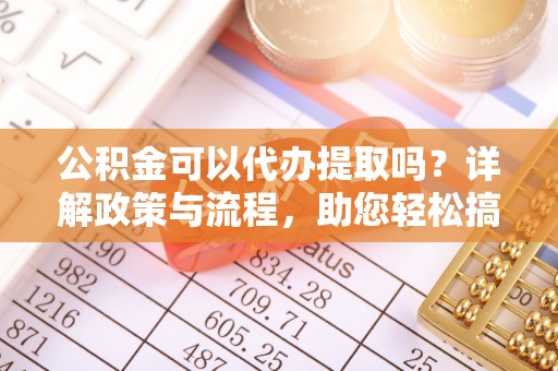 北投公积金可以代办提取吗？详解政策与流程，助您轻松搞定！