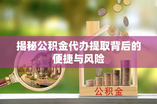 北投揭秘公积金代办提取背后的便捷与风险