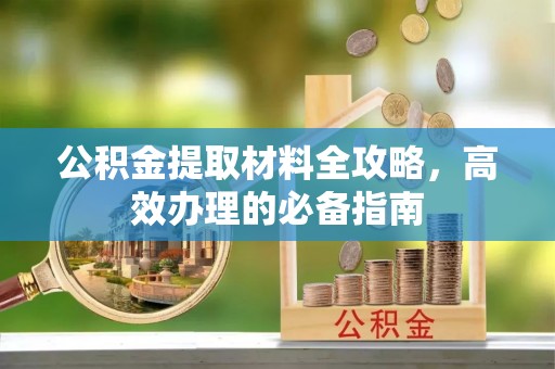 北投公积金提取材料全攻略，高效办理的必备指南