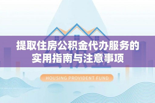 北投提取住房公积金代办服务的实用指南与注意事项