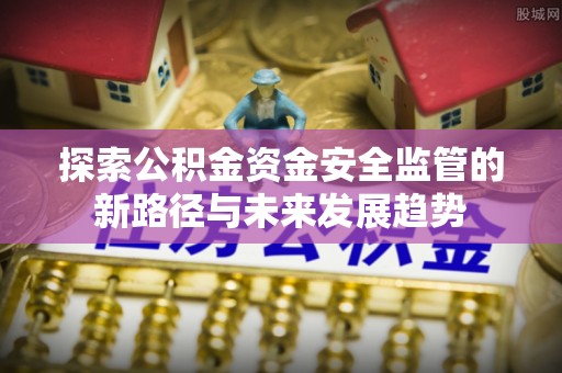 北投探索公积金资金安全监管的新路径与未来发展趋势