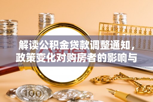 北投解读公积金贷款调整通知，政策变化对购房者的影响与应对策略
