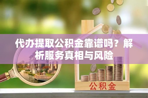 北投代办提取公积金靠谱吗？解析服务真相与风险