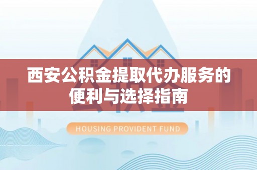 北投西安公积金提取代办服务的便利与选择指南