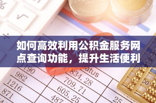 北投如何高效利用公积金服务网点查询功能，提升生活便利性