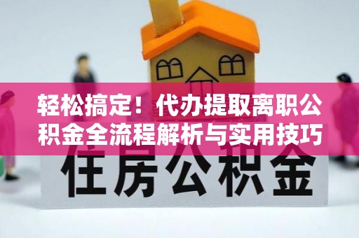 北投轻松搞定！代办提取离职公积金全流程解析与实用技巧