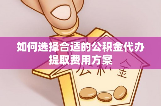 北投如何选择合适的公积金代办提取费用方案