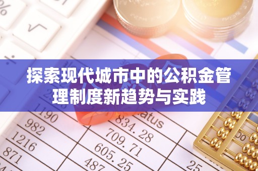 北投探索现代城市中的公积金管理制度新趋势与实践