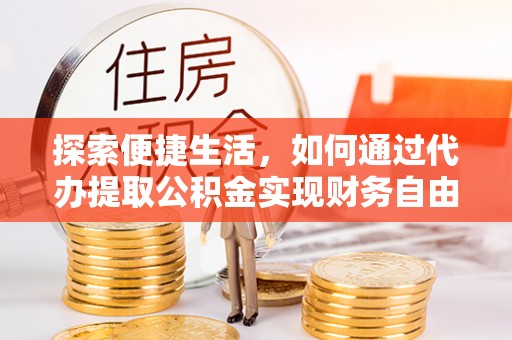 北投探索便捷生活，如何通过代办提取公积金实现财务自由