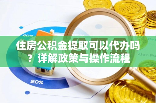 北投住房公积金提取可以代办吗？详解政策与操作流程