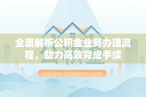 北投全面解析公积金业务办理流程，助力高效完成手续