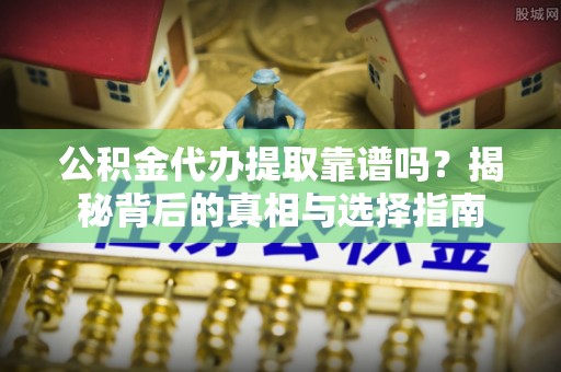 北投公积金代办提取靠谱吗？揭秘背后的真相与选择指南