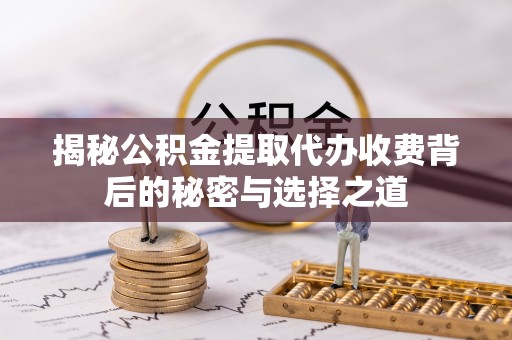 北投揭秘公积金提取代办收费背后的秘密与选择之道