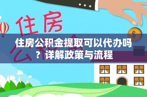 北投住房公积金提取可以代办吗？详解政策与流程