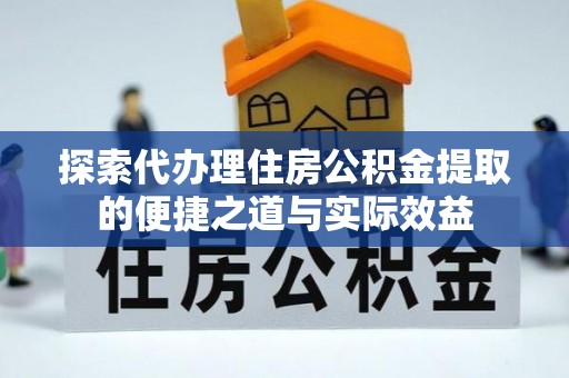 北投探索代办理住房公积金提取的便捷之道与实际效益