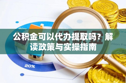 北投公积金可以代办提取吗？解读政策与实操指南