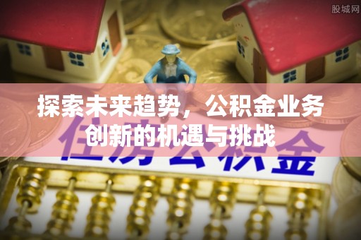 北投探索未来趋势，公积金业务创新的机遇与挑战