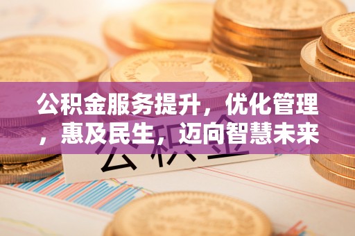 北投公积金服务提升，优化管理，惠及民生，迈向智慧未来