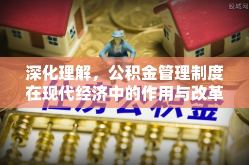 北投深化理解，公积金管理制度在现代经济中的作用与改革方向