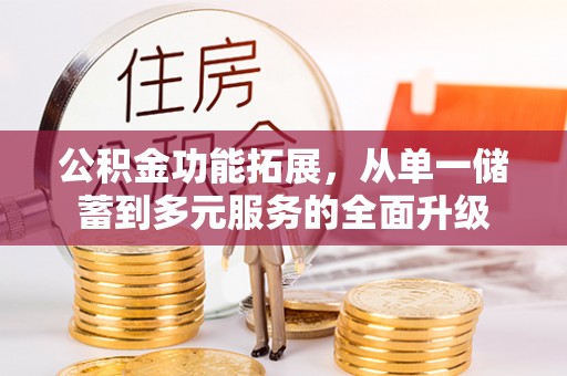 北投公积金功能拓展，从单一储蓄到多元服务的全面升级