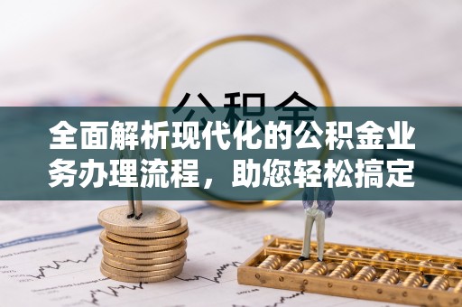 北投全面解析现代化的公积金业务办理流程，助您轻松搞定每一笔交易