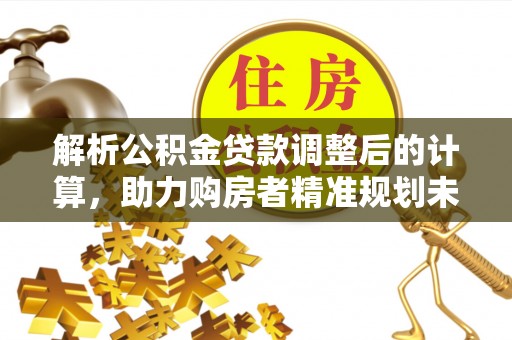 北投解析公积金贷款调整后的计算，助力购房者精准规划未来