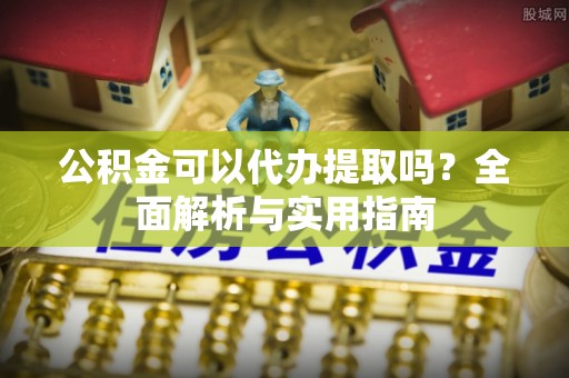 北投公积金可以代办提取吗？全面解析与实用指南
