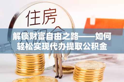 北投解锁财富自由之路——如何轻松实现代办提取公积金