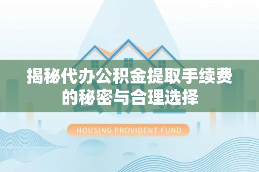 北投揭秘代办公积金提取手续费的秘密与合理选择