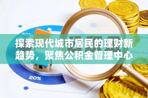 北投探索现代城市居民的理财新趋势，聚焦公积金管理中心的服务创新