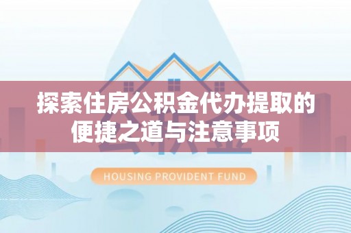 北投探索住房公积金代办提取的便捷之道与注意事项