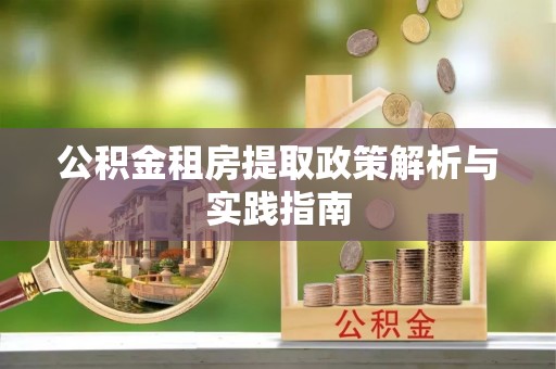 北投公积金租房提取政策解析与实践指南